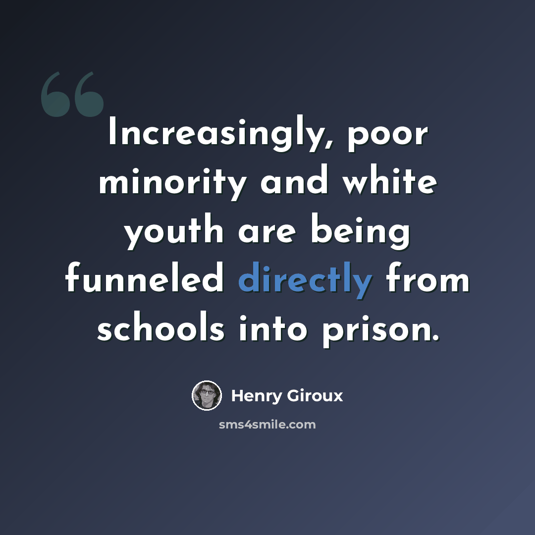 “Increasingly, poor minority and white youth are being funneled directly from schools into prison.” quote by Henry Giroux