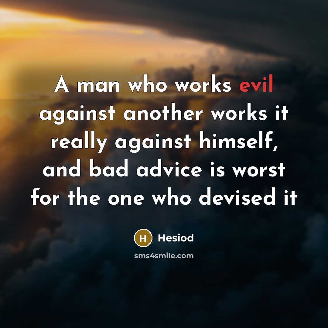 “A man who works evil against another works it really against himself, and bad advice is worst for the one who devised it” quote by Hesiod