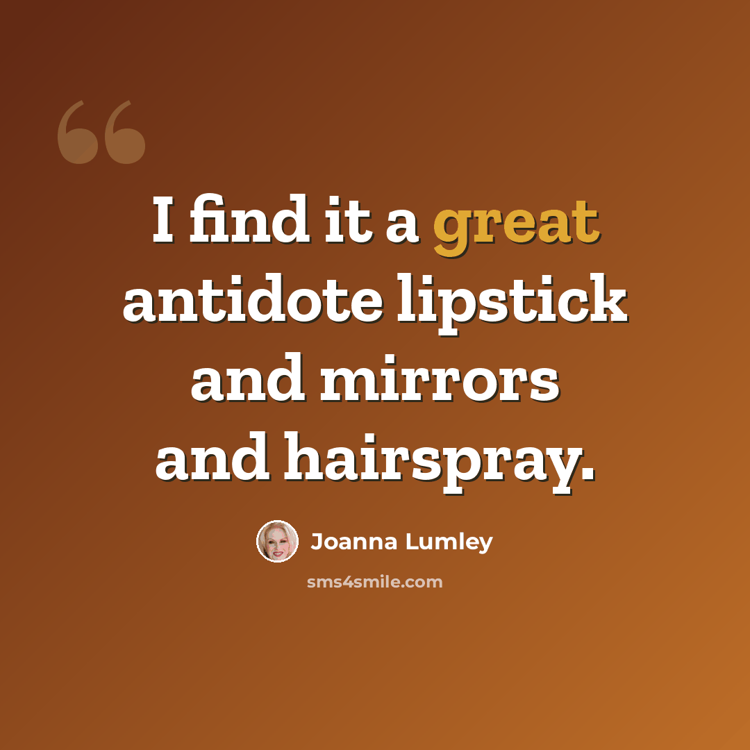 “I find it a great antidote lipstick and mirrors and hairspray.” quote by Joanna Lumley