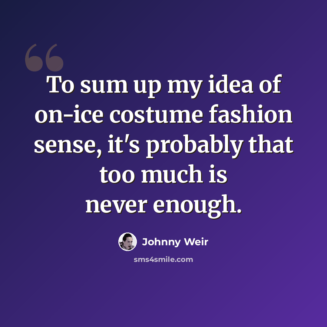 “To sum up my idea of on-ice costume fashion sense, it's probably that too much is never enough.” quote by Johnny Weir