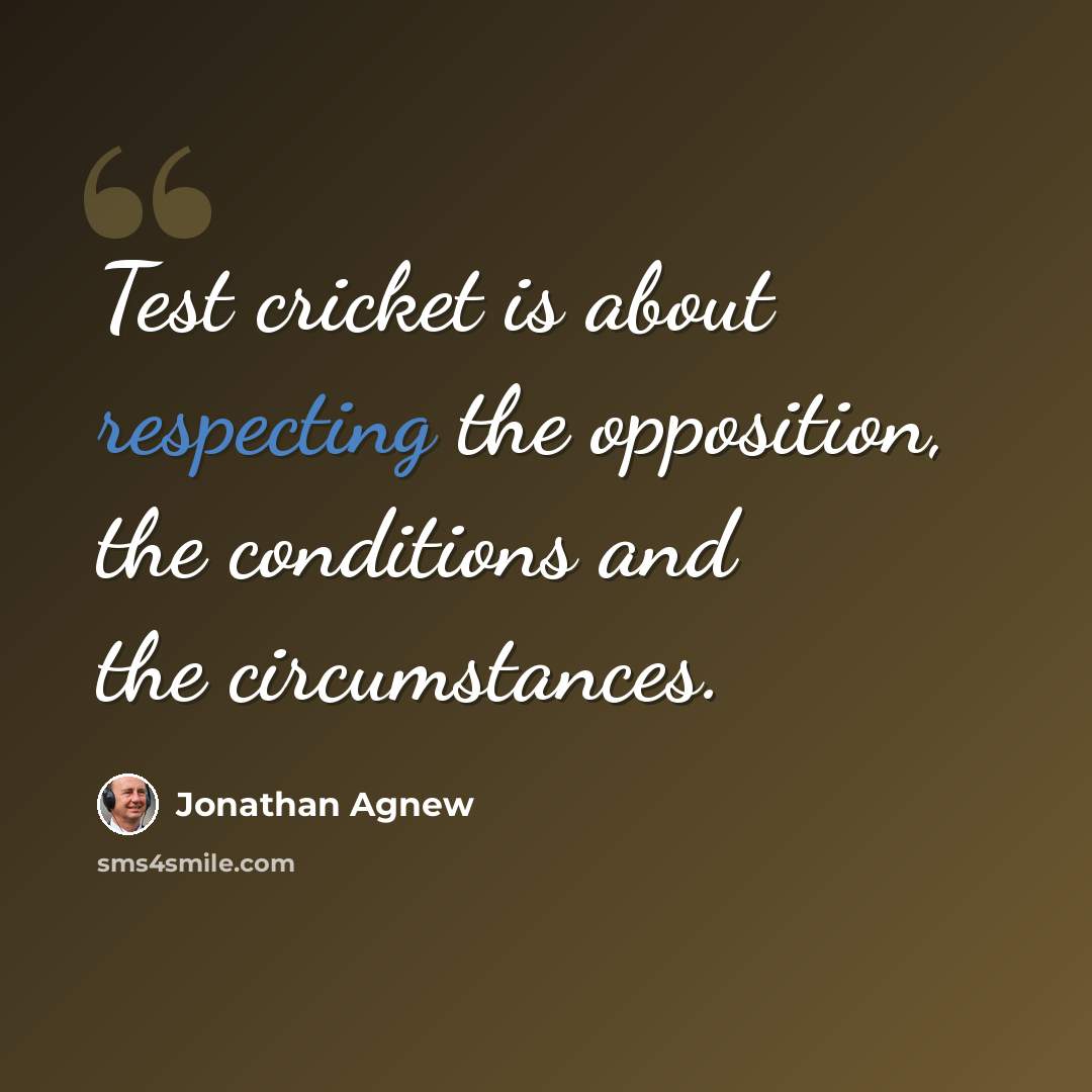 “Test cricket is about respecting the opposition, the conditions and the circumstances.” quote by Jonathan Agnew
