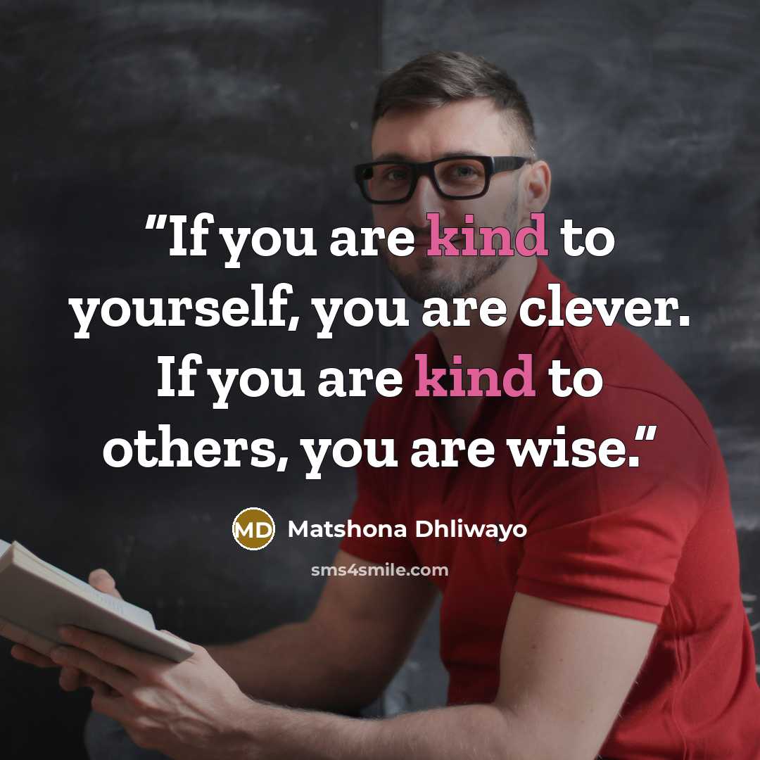 “If you are kind to yourself, you are clever. If you are kind to others, you are wise.” quote by Matshona Dhliwayo