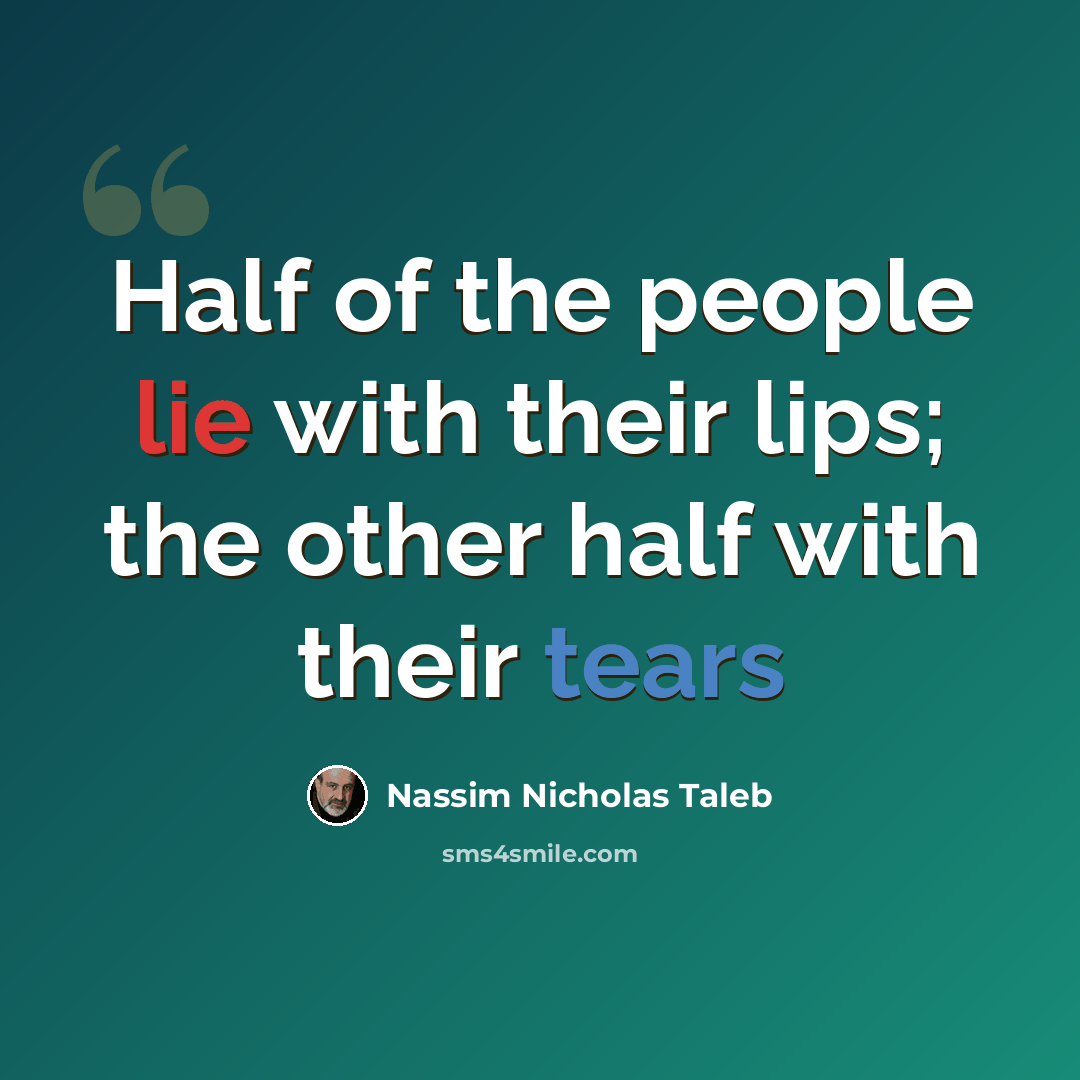 “Half of the people lie with their lips; the other half with their tears” quote by Nassim Nicholas Taleb