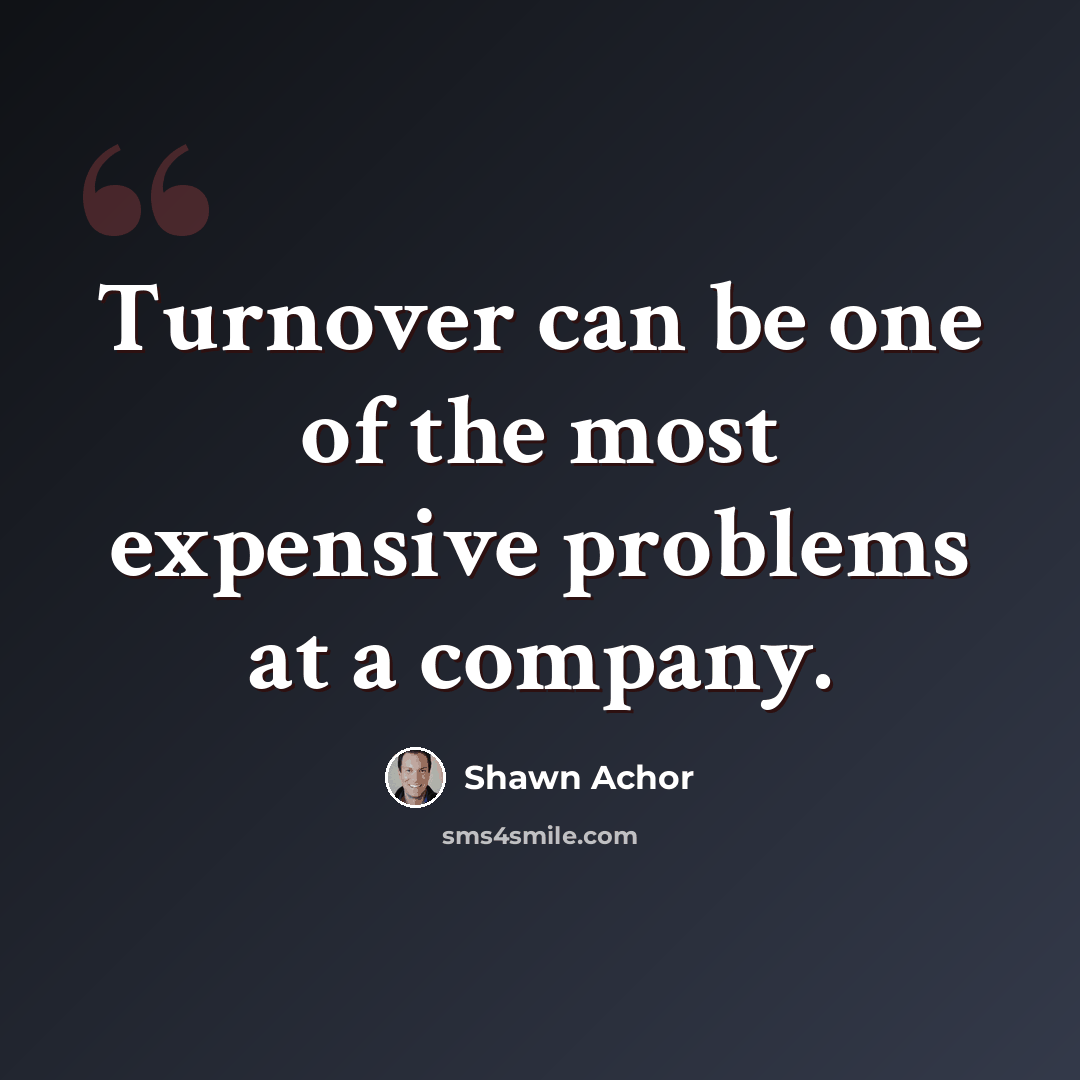 “Turnover can be one of the most expensive problems at a company.” quote by Shawn Achor