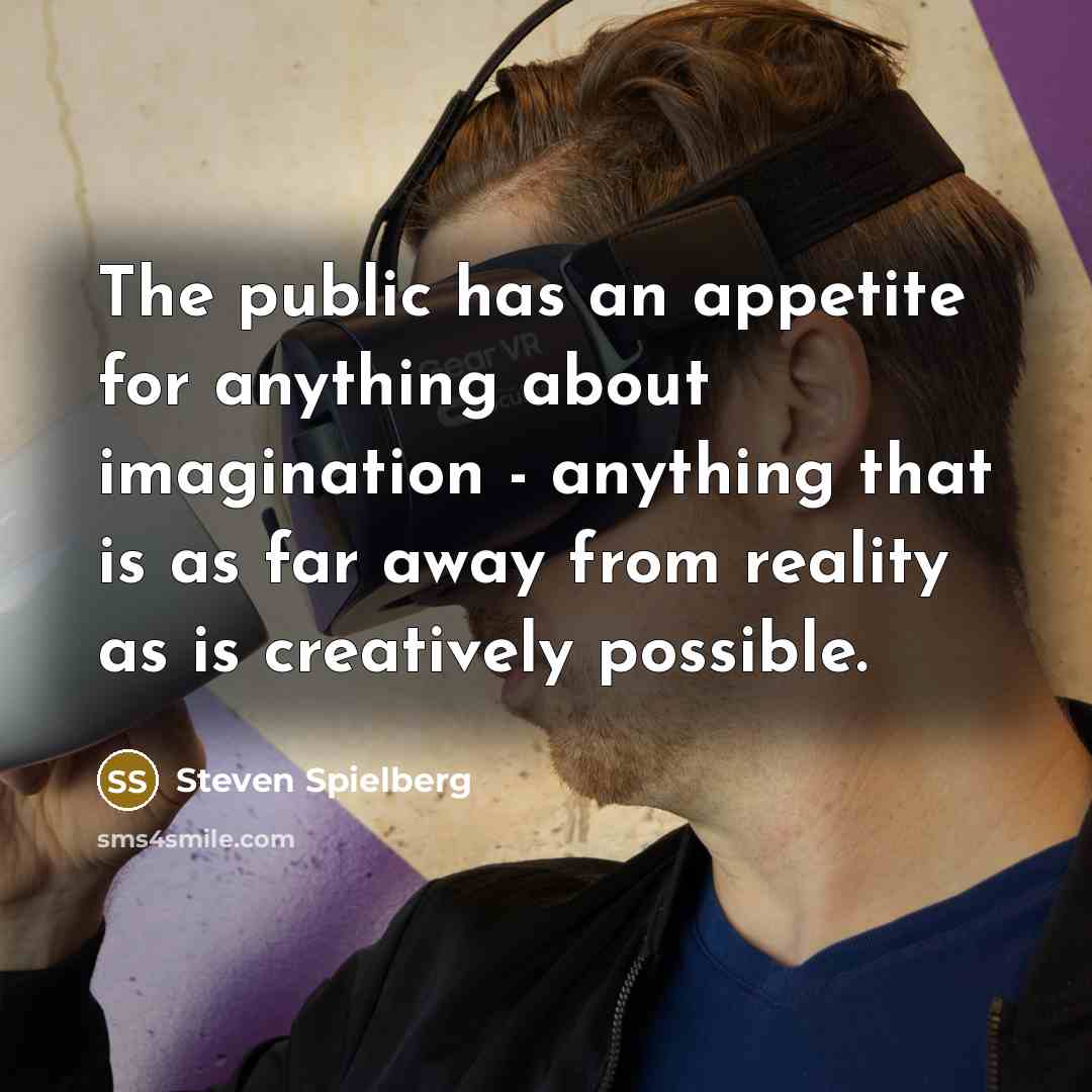 “The public has an appetite for anything about imagination - anything that is as far away from reality as is creatively possible.” quote by Steven Spielberg