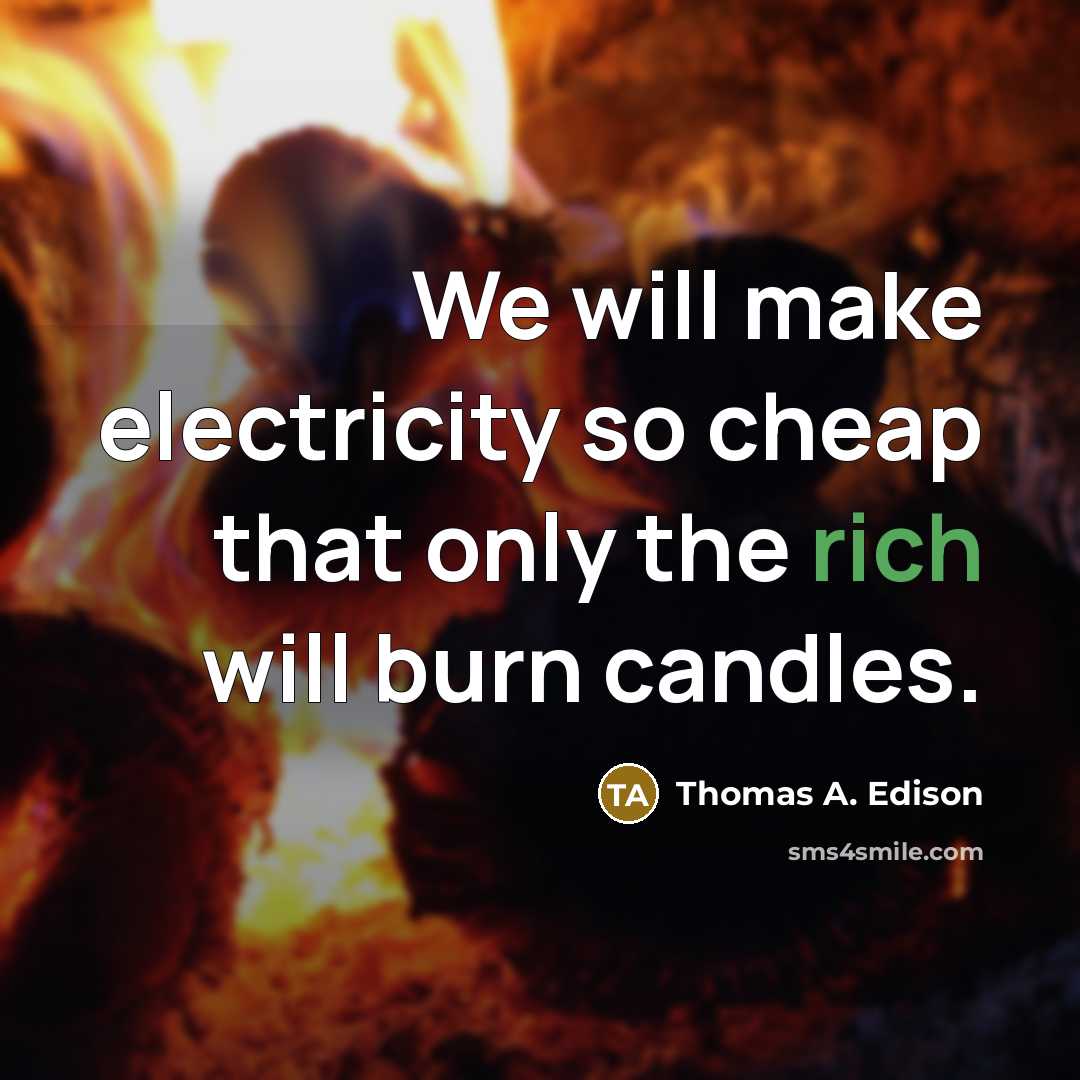 “We will make electricity so cheap that only the rich will burn candles.” quote by Thomas A. Edison