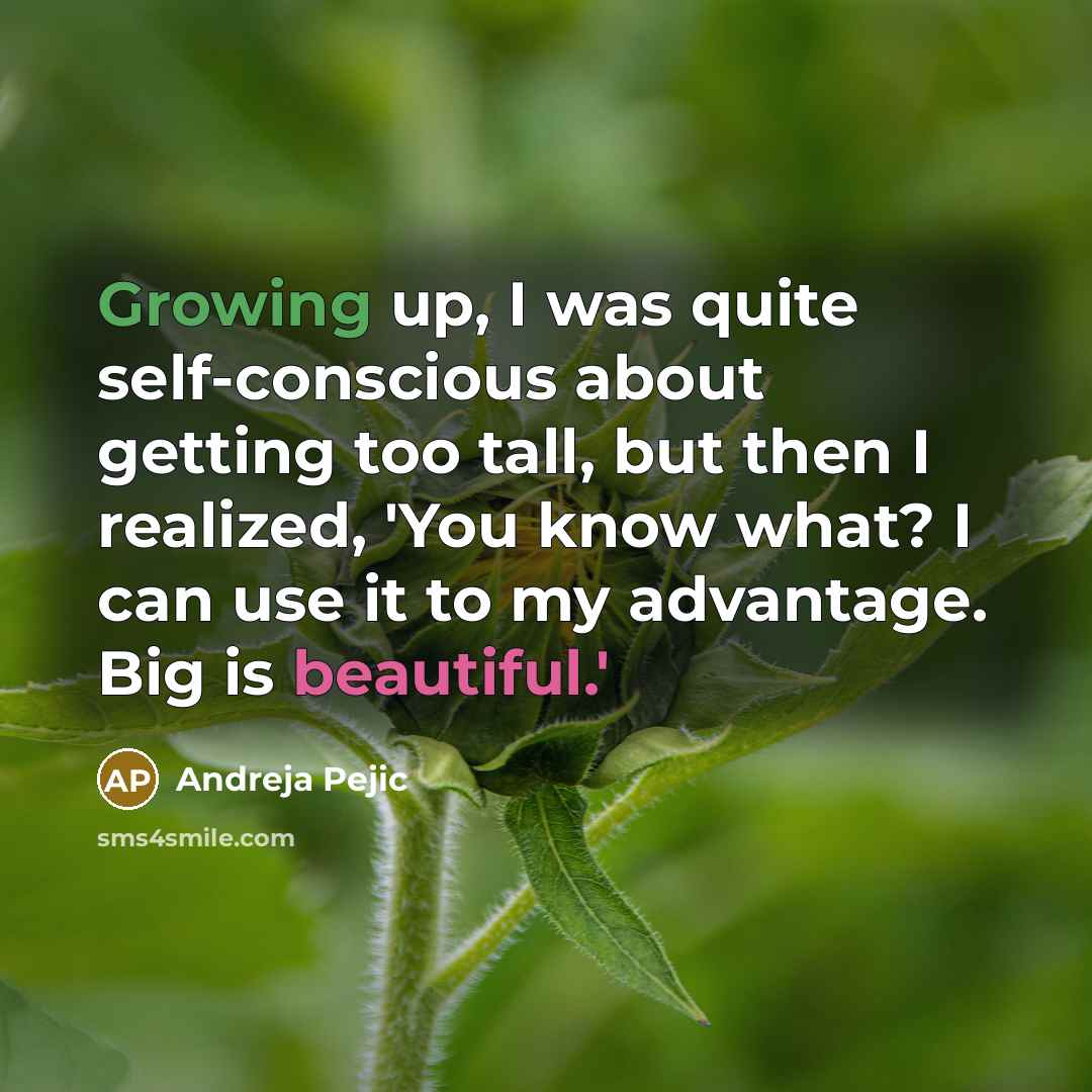 “Growing up, I was quite self-conscious about getting too tall, but then I realized, 'You know what? I can use it to my advantage. Big is beautiful.'” quote by Andreja Pejic