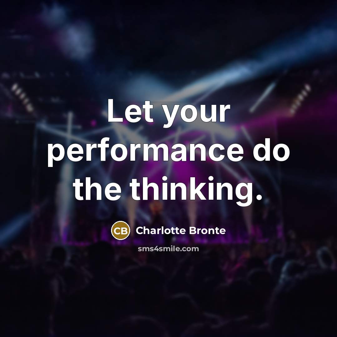 “Let your performance do the thinking.” quote by Charlotte Bronte