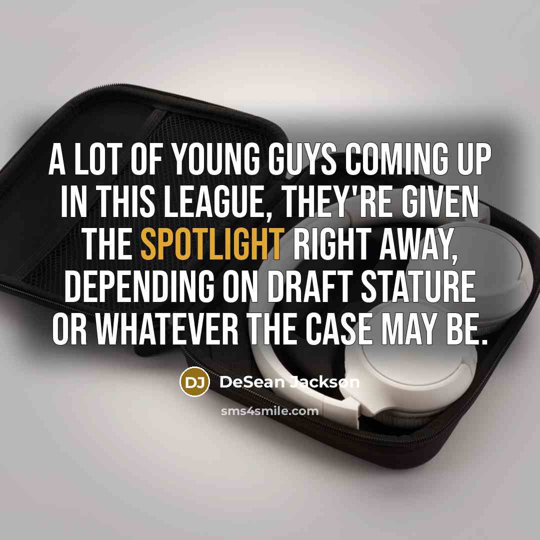“A lot of young guys coming up in this league, they're given the spotlight right away, depending on draft stature or whatever the case may be.” quote by DeSean Jackson