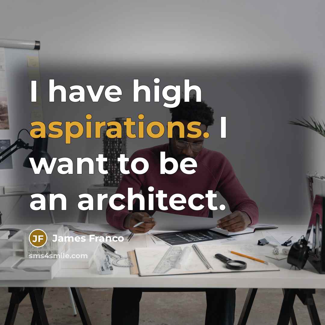 “I have high aspirations. I want to be an architect.” quote by James Franco