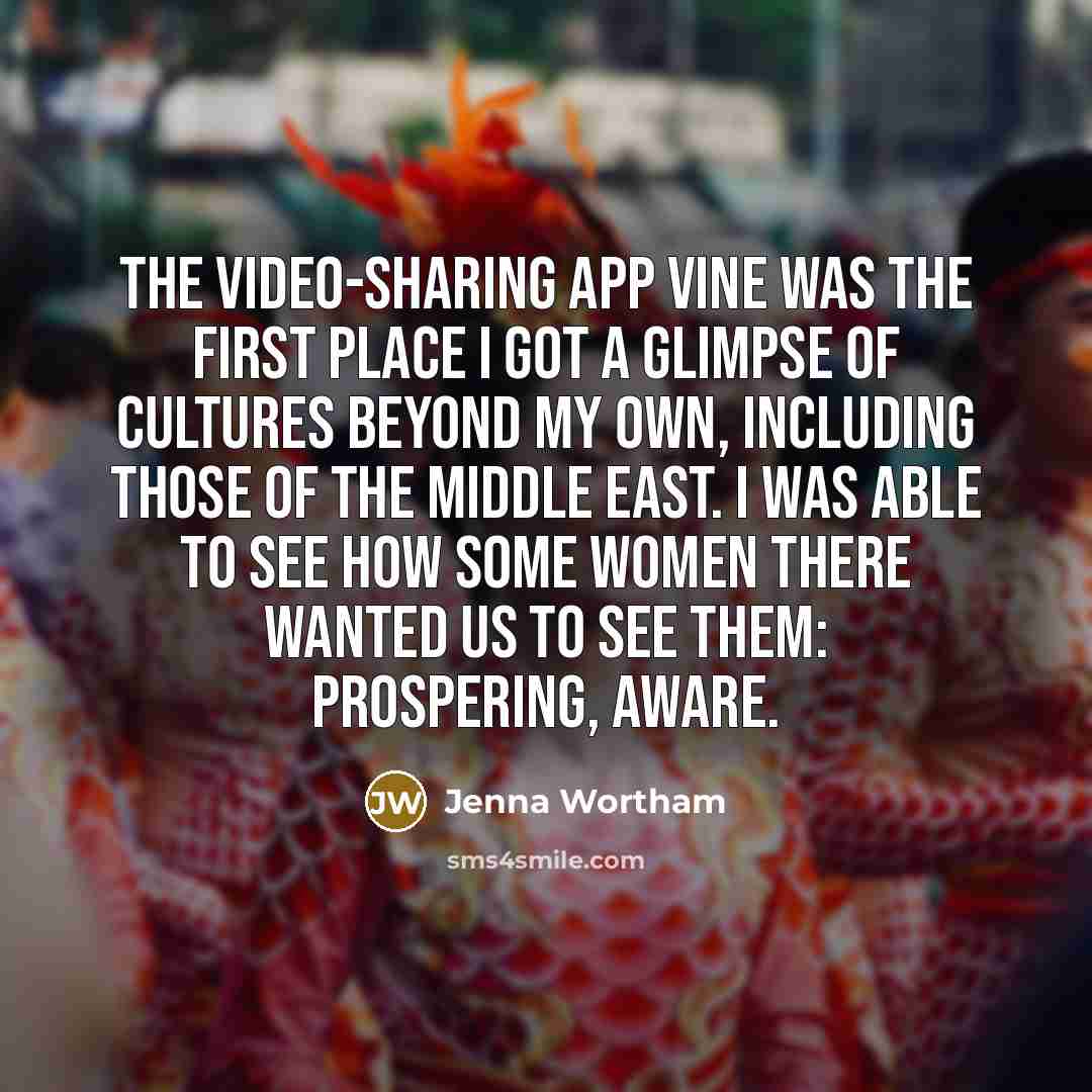 “The video-sharing app Vine was the first place I got a glimpse of cultures beyond my own, including those of the Middle East. I was able to see how some women there wanted us to see them: prospering, aware.” quote by Jenna Wortham