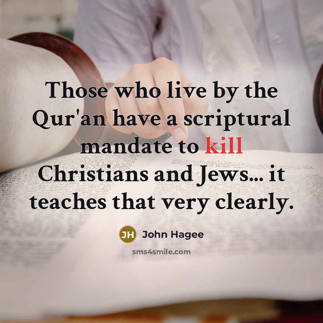 “Those who live by the Qur'an have a scriptural mandate to kill Christians and Jews... it teaches that very clearly.” quote by John Hagee