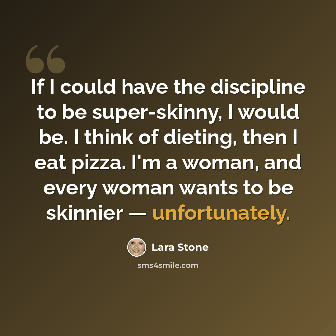 “If I could have the discipline to be super-skinny, I would be. I think of dieting, then I eat pizza. I'm a woman, and every woman wants to be skinnier — unfortunately.” quote by Lara Stone