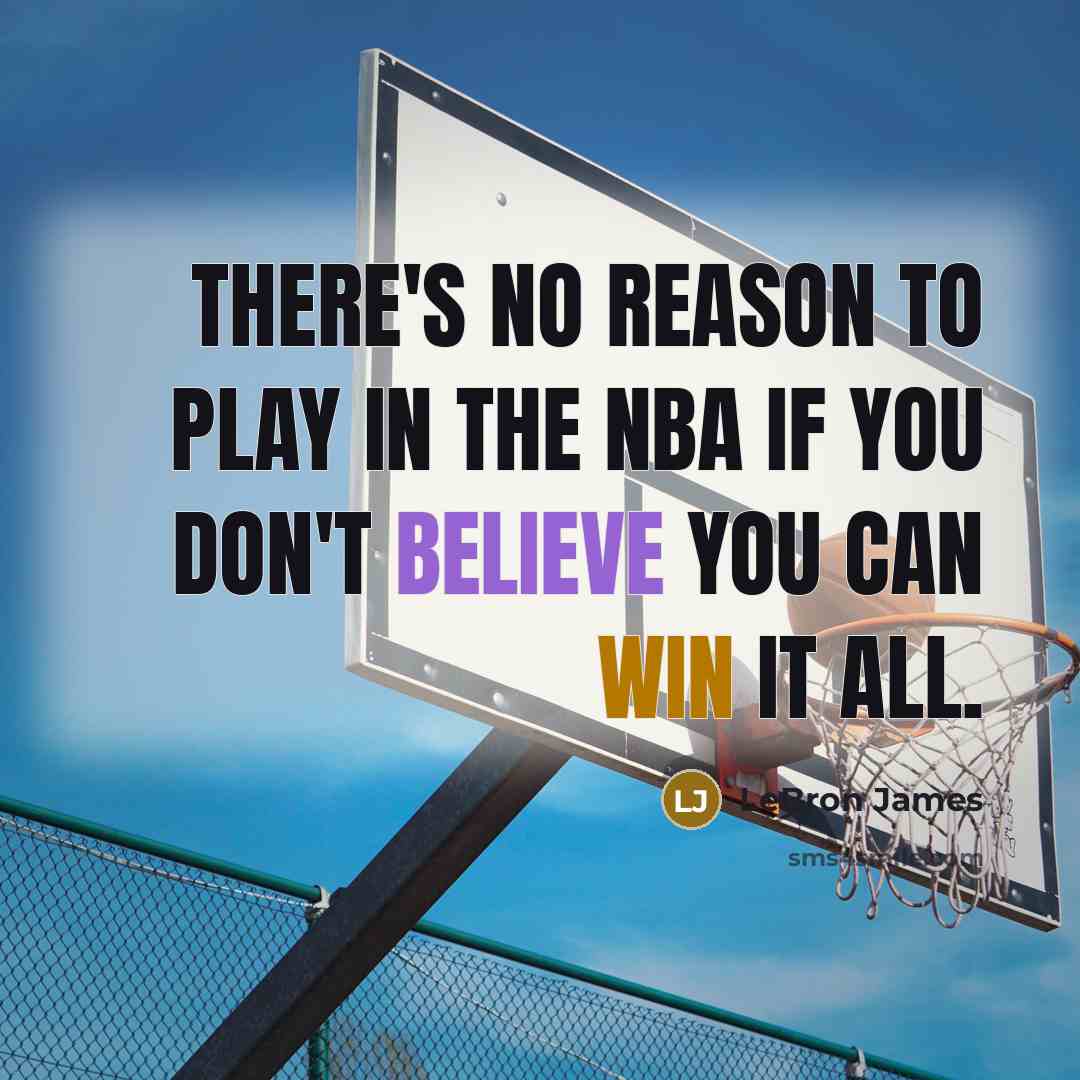 “There's no reason to play in the NBA if you don't believe you can win it all.” quote by LeBron James