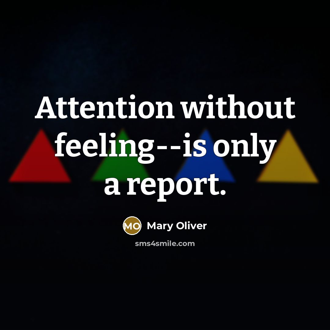 “Attention without feeling--is only a report.” quote by Mary Oliver