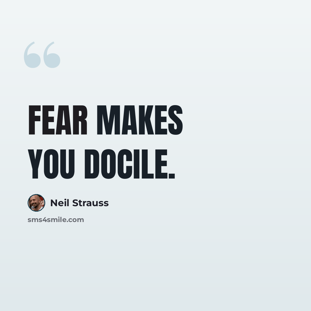 “Fear makes you docile.” quote by Neil Strauss