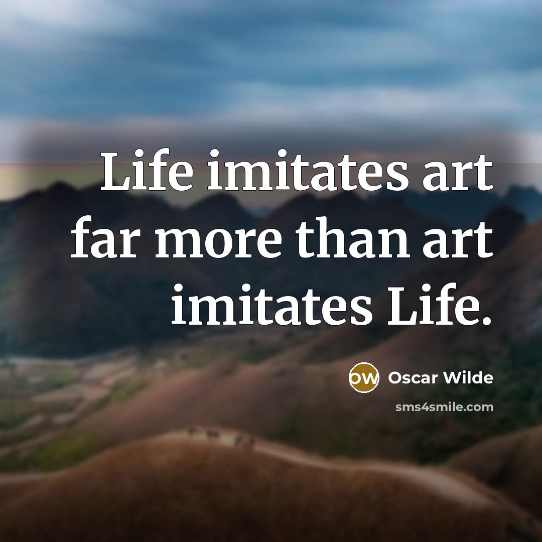 “Life imitates art far more than art imitates Life.” quote by Oscar Wilde