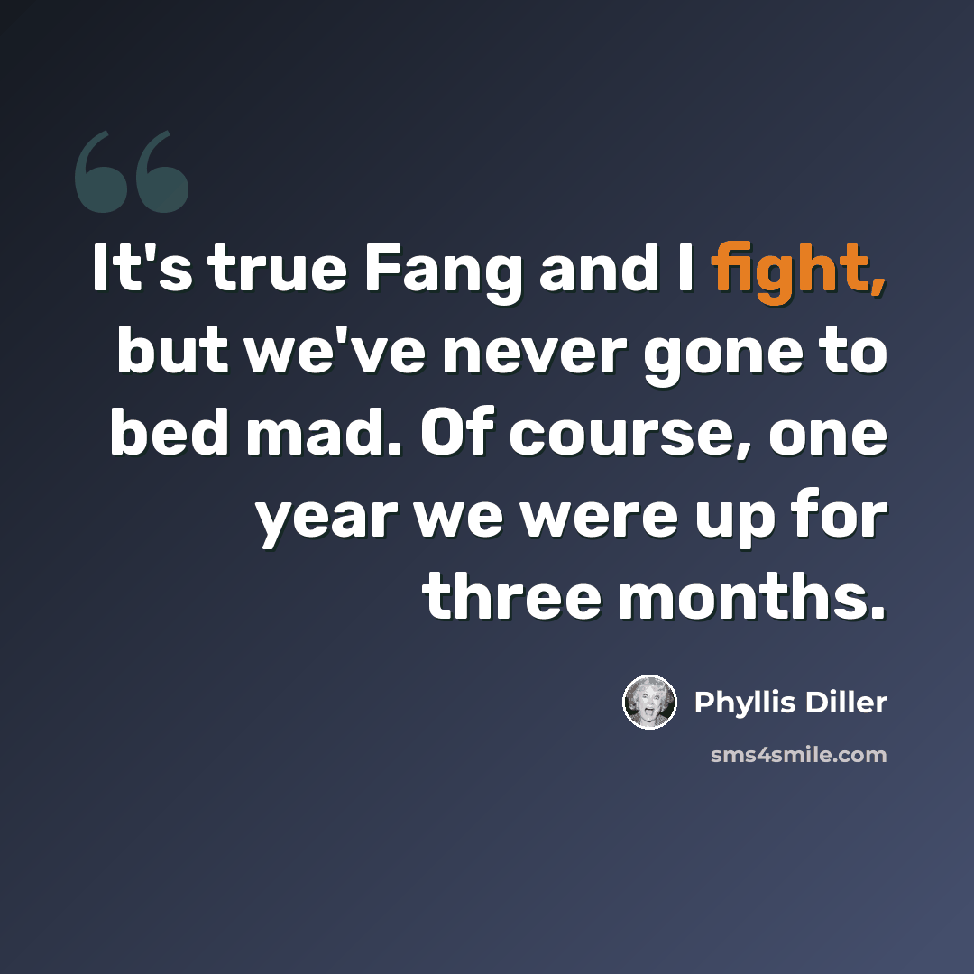 “It's true Fang and I fight, but we've never gone to bed mad. Of course, one year we were up for three months.” quote by Phyllis Diller