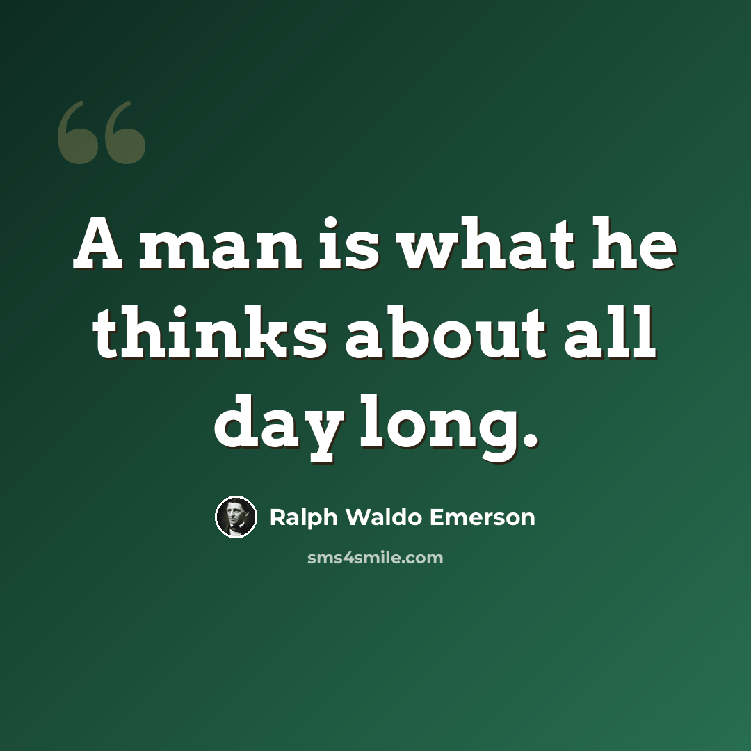 “A man is what he thinks about all day long.” quote by Ralph Waldo Emerson