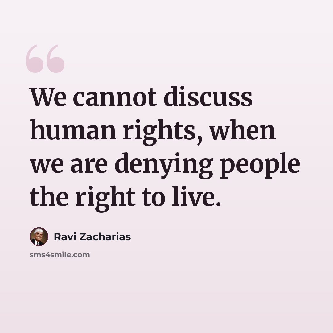 “We cannot discuss human rights, when we are denying people the right to live.” quote by Ravi Zacharias