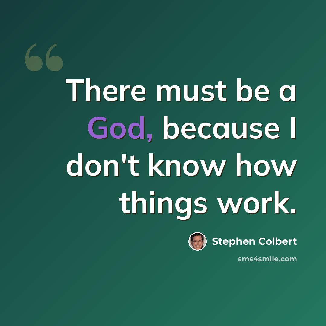 “There must be a God, because I don't know how things work.” quote by Stephen Colbert