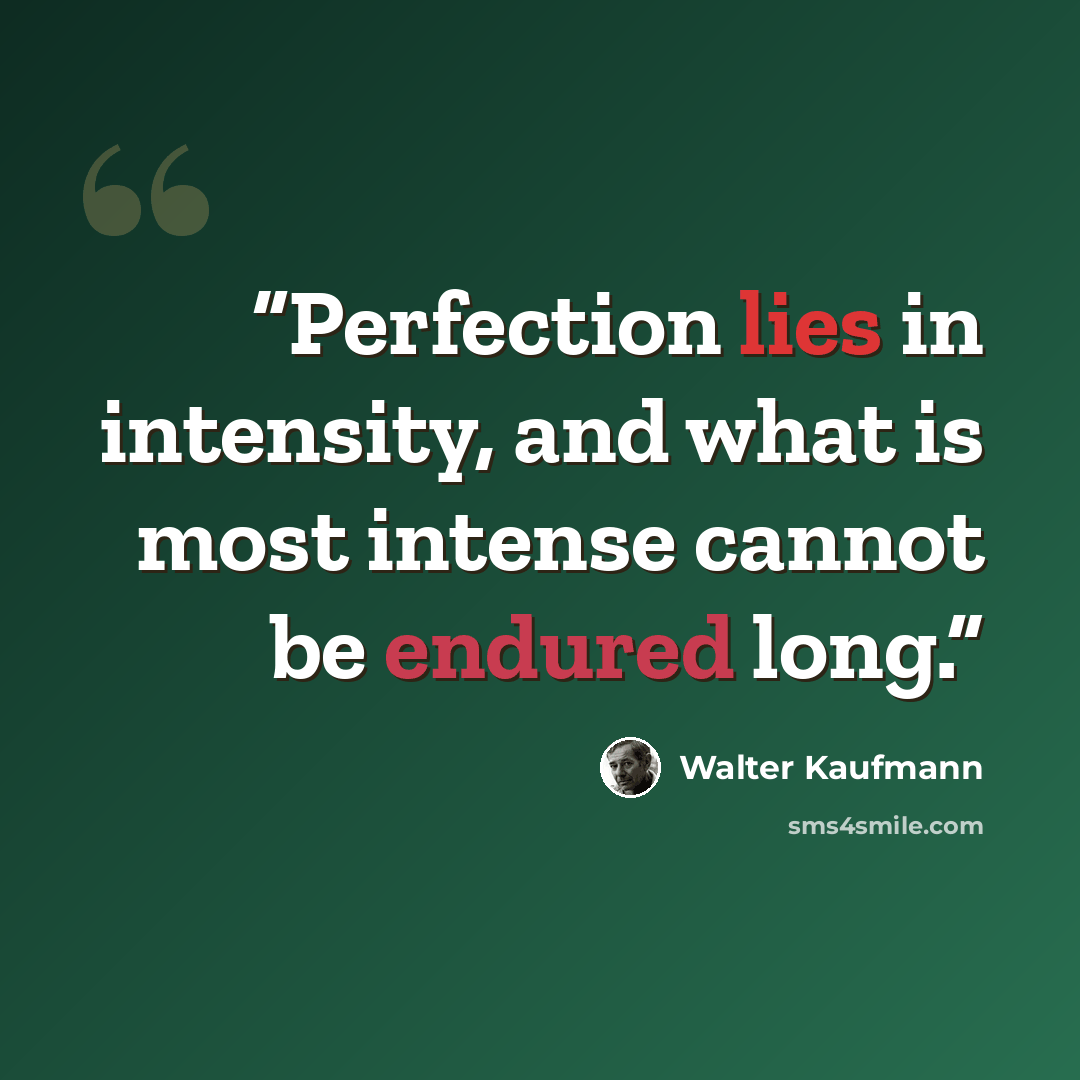 “Perfection lies in intensity, and what is most intense cannot be endured long.” quote by Walter Kaufmann