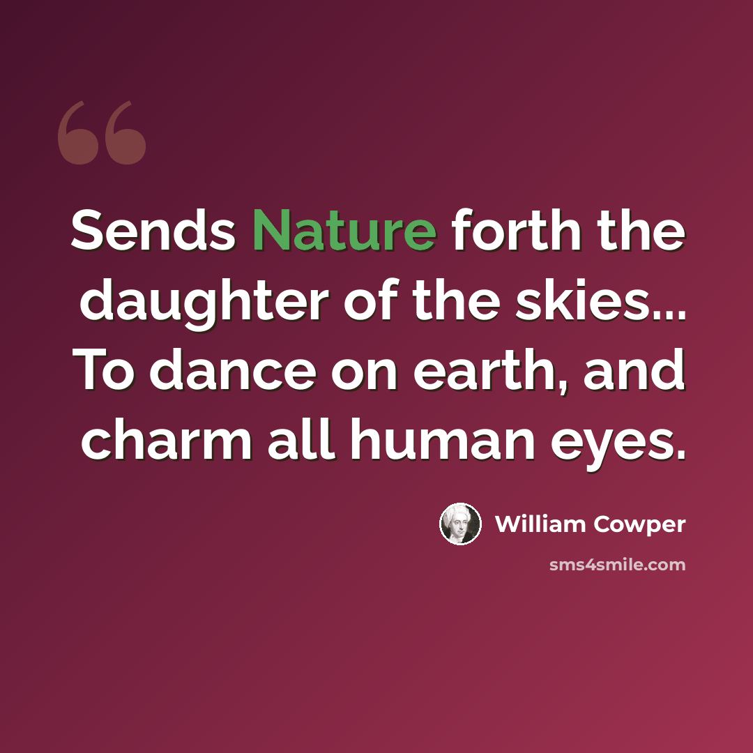 “Sends Nature forth the daughter of the skies... To dance on earth, and charm all human eyes.” quote by William Cowper
