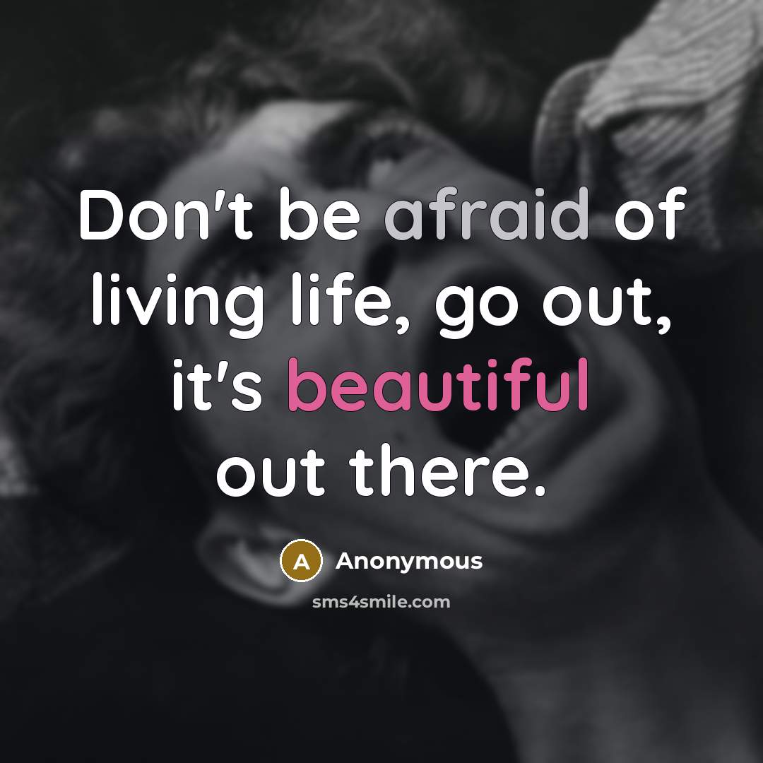 “Don't be afraid of living life, go out, it's beautiful out there.” quote by Anonymous