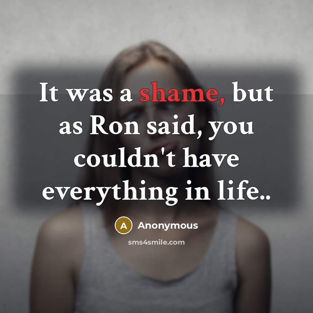 “It was a shame, but as Ron said, you couldn't have everything in life..” quote by Anonymous