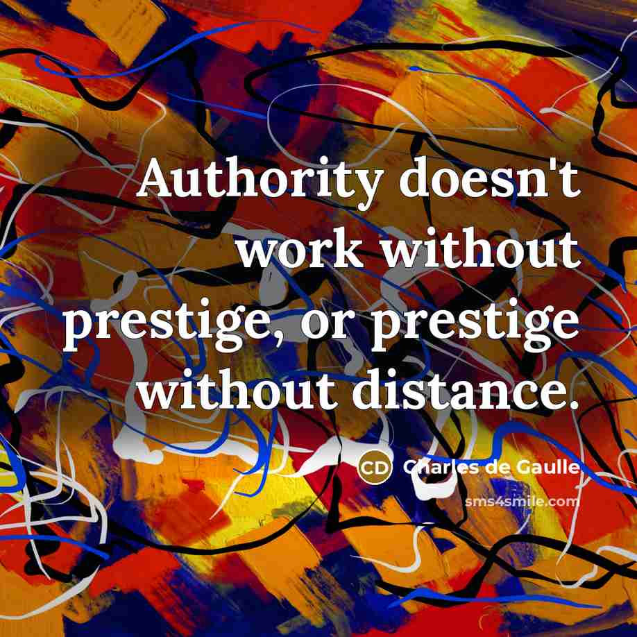 “Authority doesn't work without prestige, or prestige without distance.” quote by Charles de Gaulle