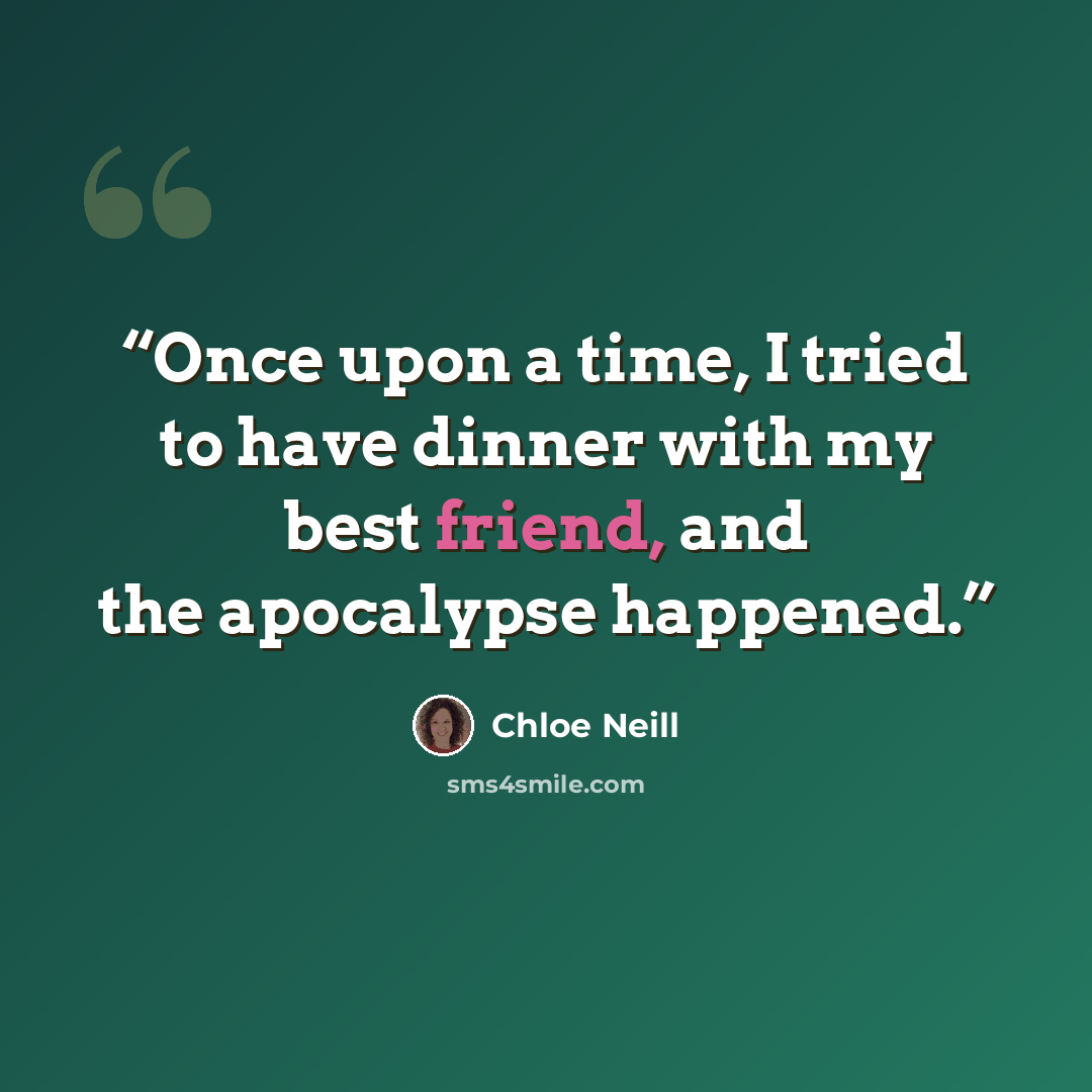 “Once upon a time, I tried to have dinner with my best friend, and the apocalypse happened.” quote by Chloe Neill