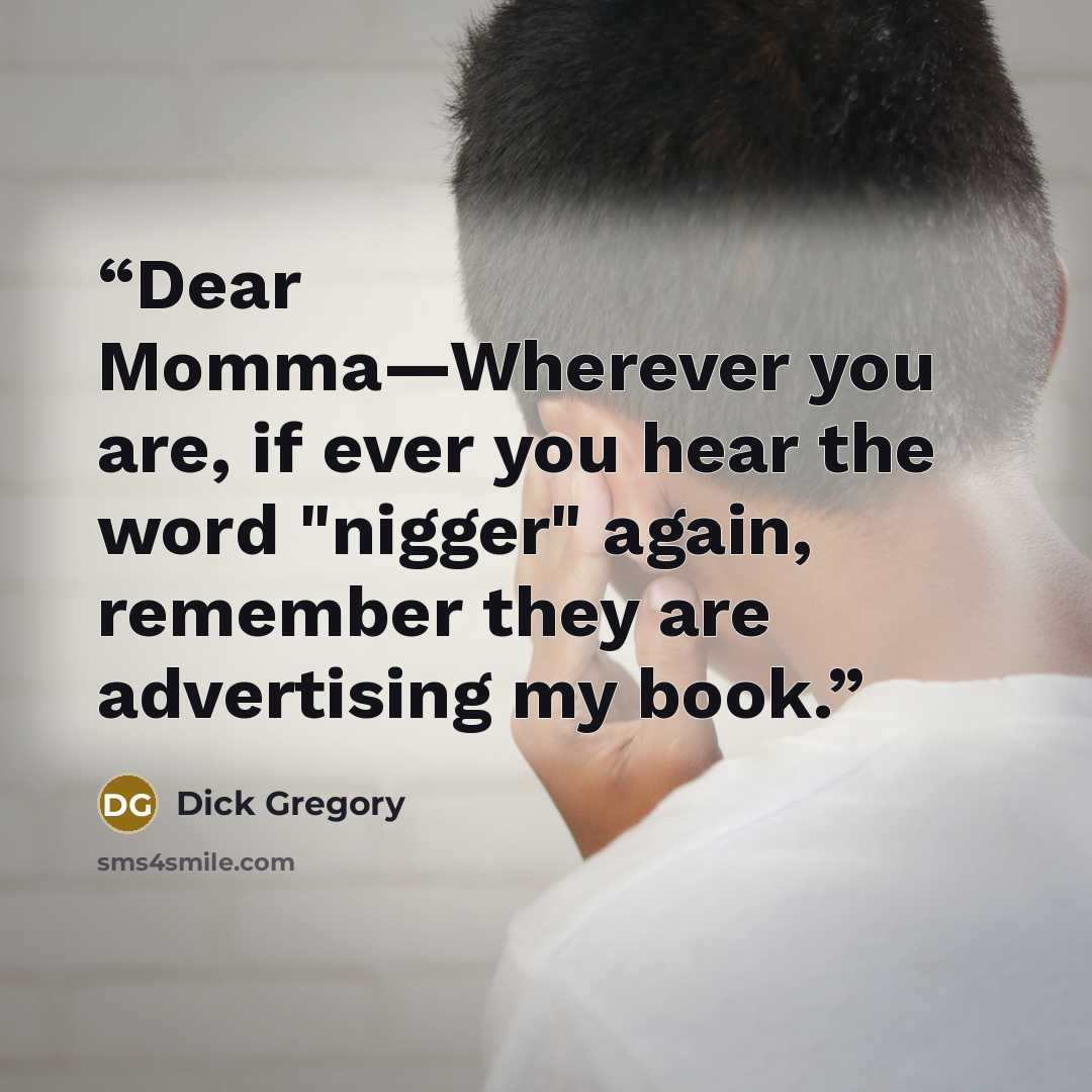 “Dear Momma―Wherever you are, if ever you hear the word "nigger" again, remember they are advertising my book.” quote by Dick Gregory