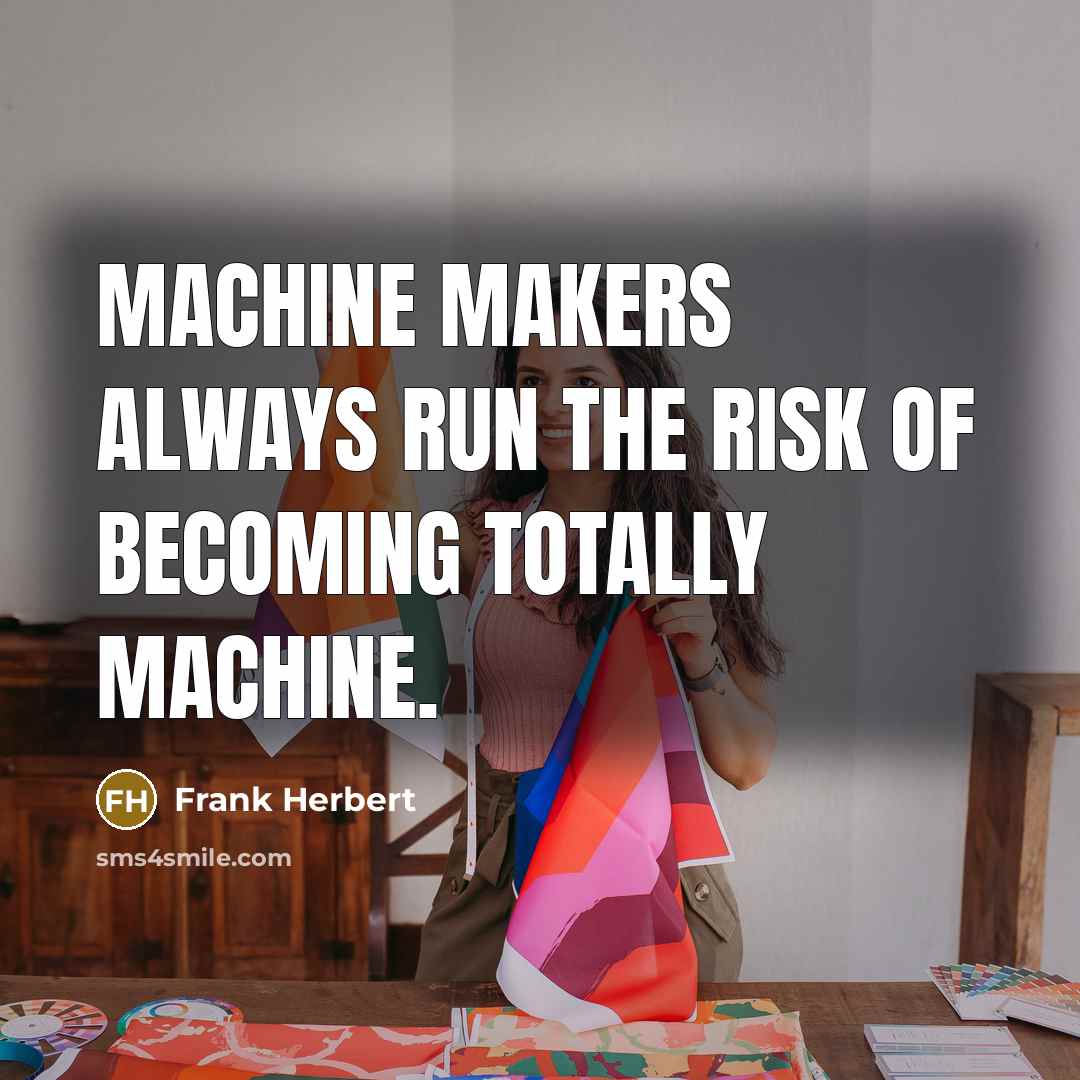 “Machine makers always run the risk of becoming totally machine.” quote by Frank Herbert