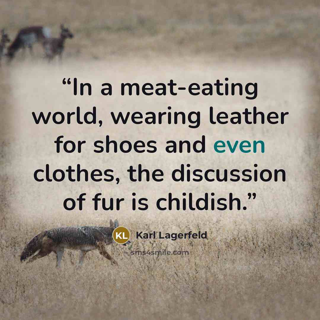 “In a meat-eating world, wearing leather for shoes and even clothes, the discussion of fur is childish.” quote by Karl Lagerfeld