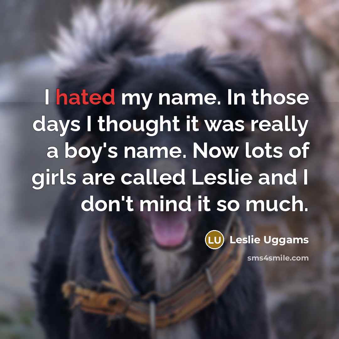 “I hated my name. In those days I thought it was really a boy's name. Now lots of girls are called Leslie and I don't mind it so much.” quote by Leslie Uggams