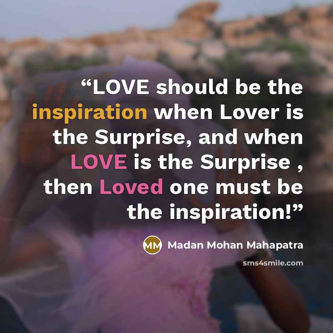 “LOVE should be the inspiration when Lover is the Surprise, and when LOVE is the Surprise , then Loved one must be the inspiration!” quote by Madan Mohan Mahapatra