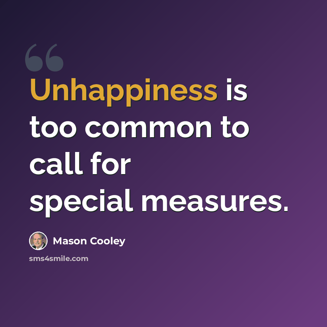 “Unhappiness is too common to call for special measures.” quote by Mason Cooley