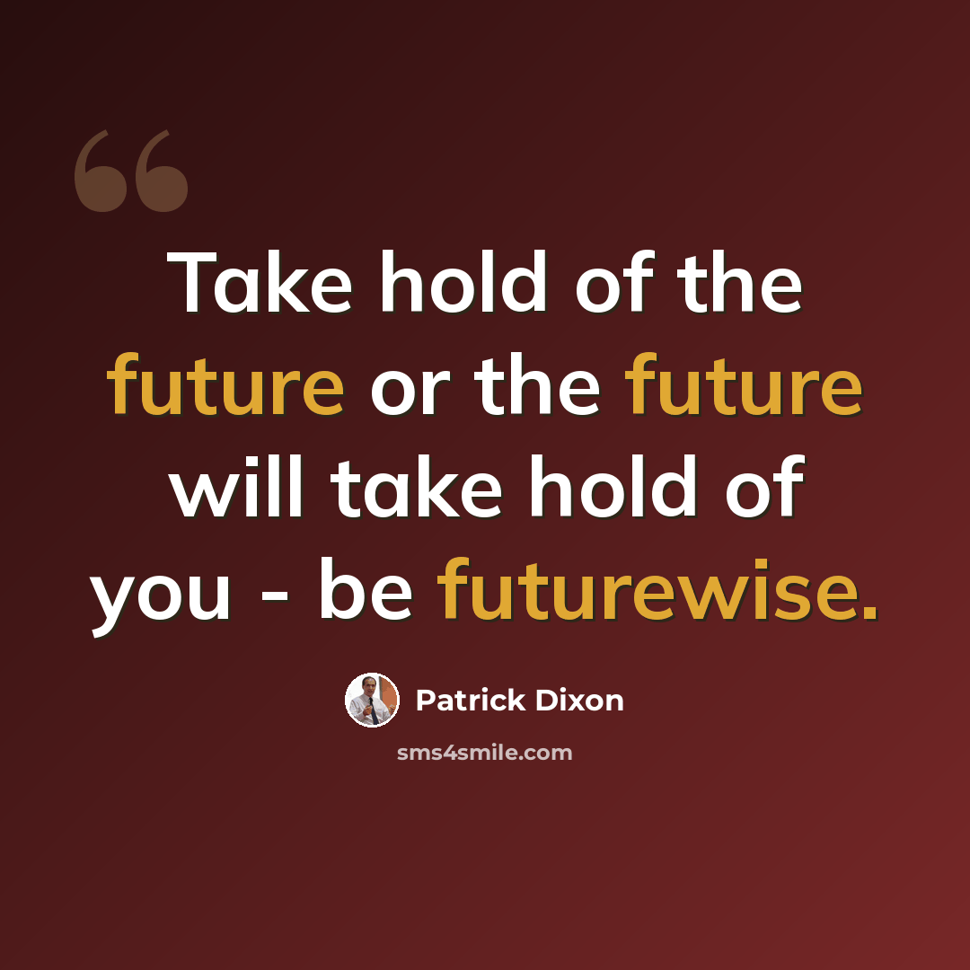“Take hold of the future or the future will take hold of you - be futurewise.” quote by Patrick Dixon