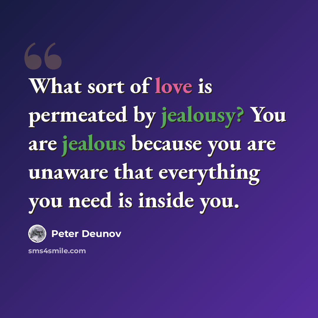 “What sort of love is permeated by jealousy? You are jealous because you are unaware that everything you need is inside you.” quote by Peter Deunov