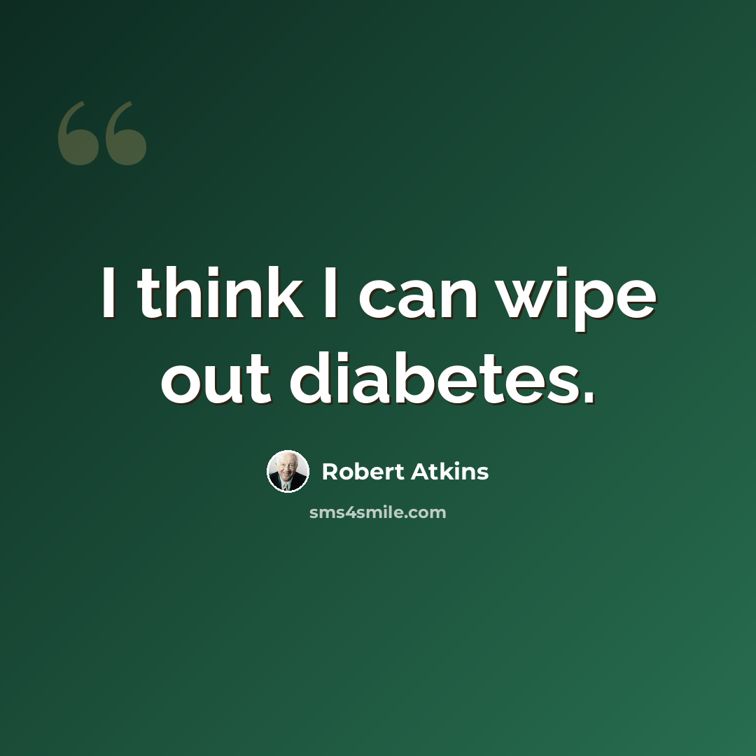 “I think I can wipe out diabetes.” quote by Robert Atkins