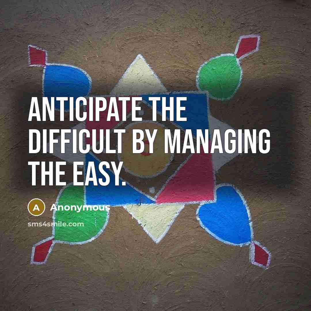 “Anticipate the difficult by managing the easy.” quote by Anonymous