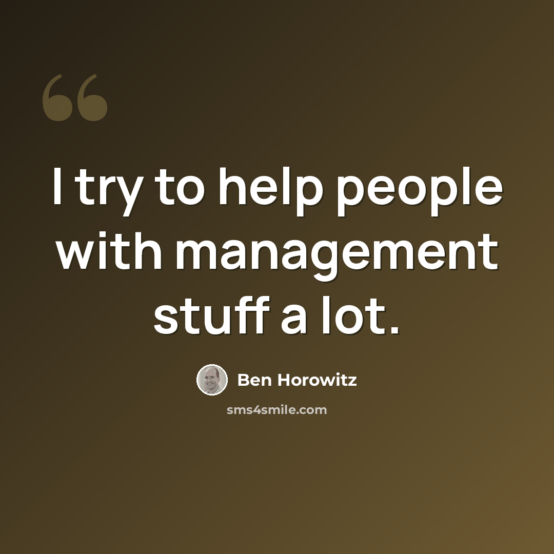 “I try to help people with management stuff a lot.” quote by Ben Horowitz
