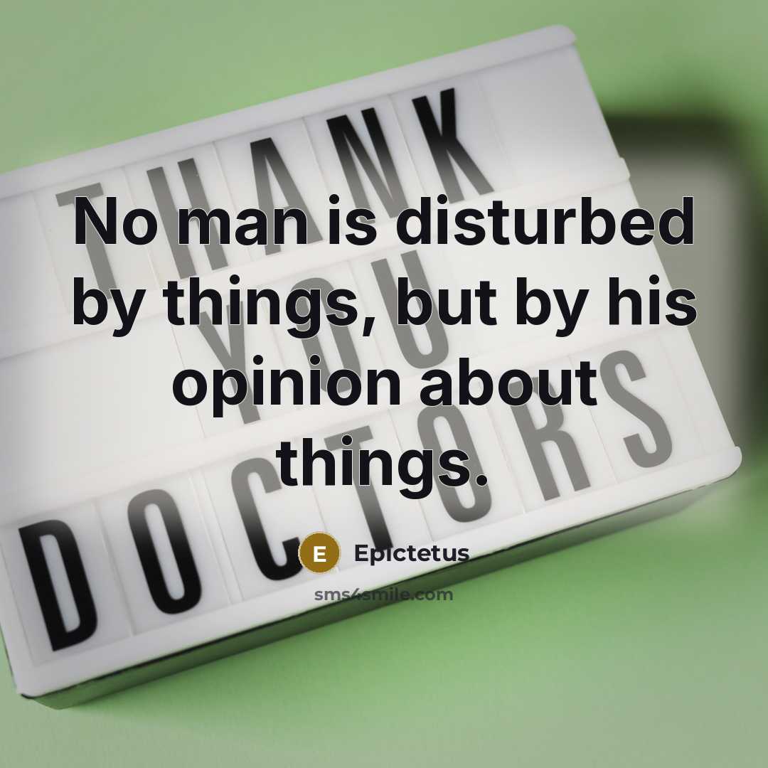 “No man is disturbed by things, but by his opinion about things.” quote by Epictetus