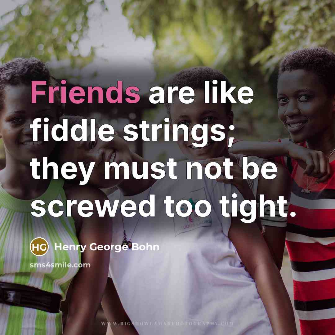 “Friends are like fiddle strings; they must not be screwed too tight.” quote by Henry George Bohn