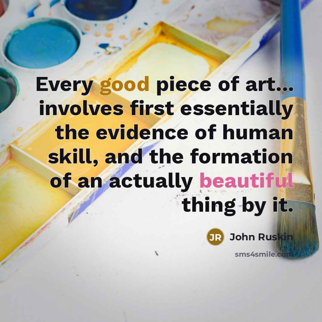 “Every good piece of art... involves first essentially the evidence of human skill, and the formation of an actually beautiful thing by it.” quote by John Ruskin