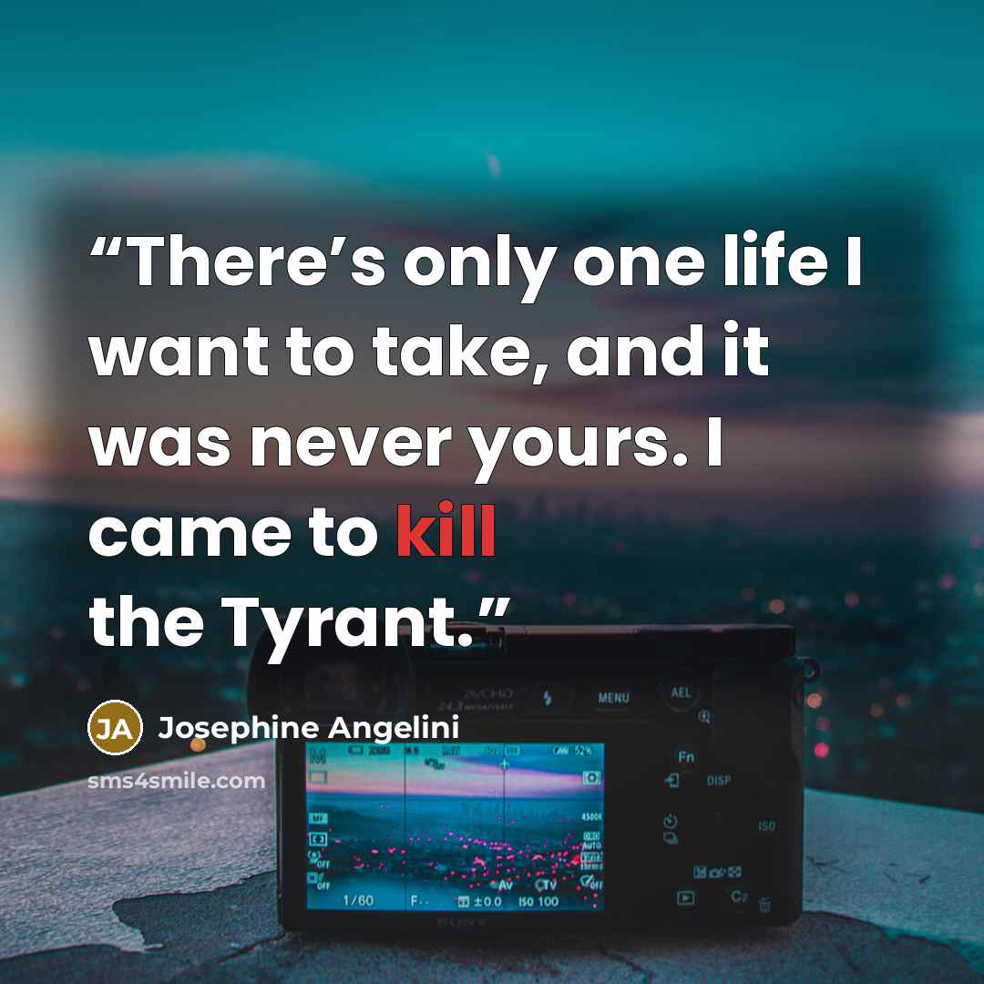 “There’s only one life I want to take, and it was never yours. I came to kill the Tyrant.” quote by Josephine Angelini