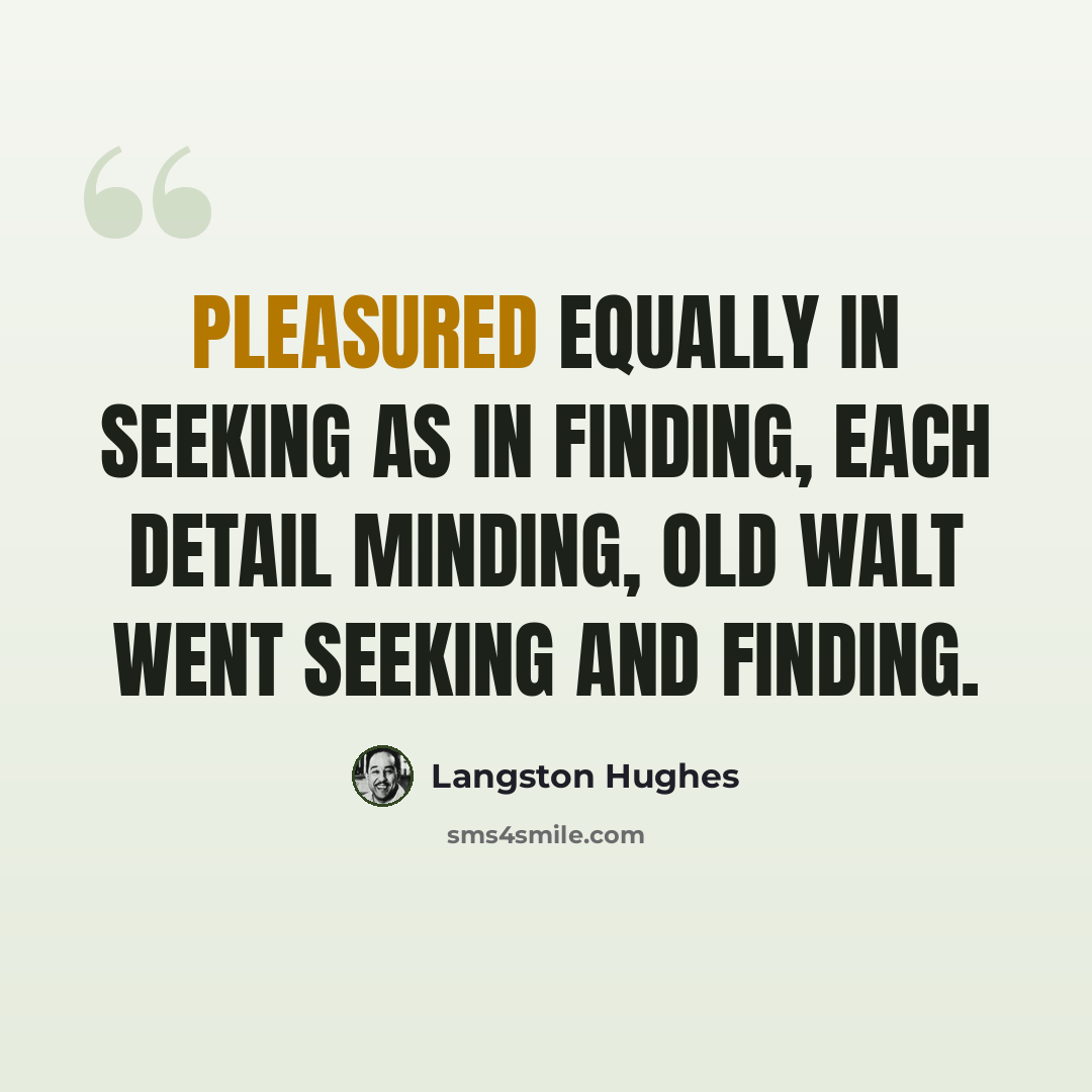 “Pleasured equally In seeking as in finding, Each detail minding, Old Walt went seeking And finding.” quote by Langston Hughes