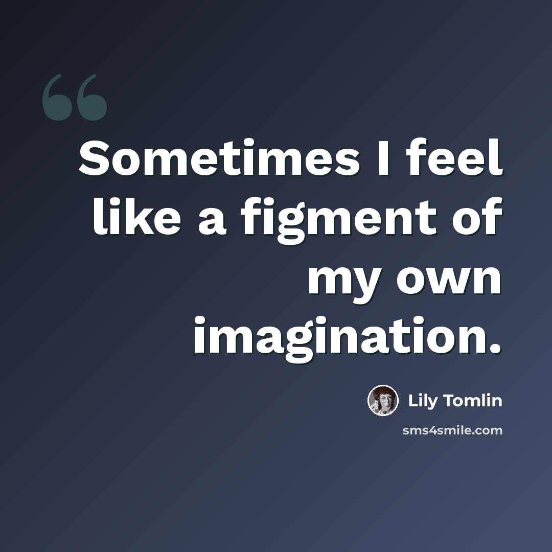 “Sometimes I feel like a figment of my own imagination.” quote by Lily Tomlin
