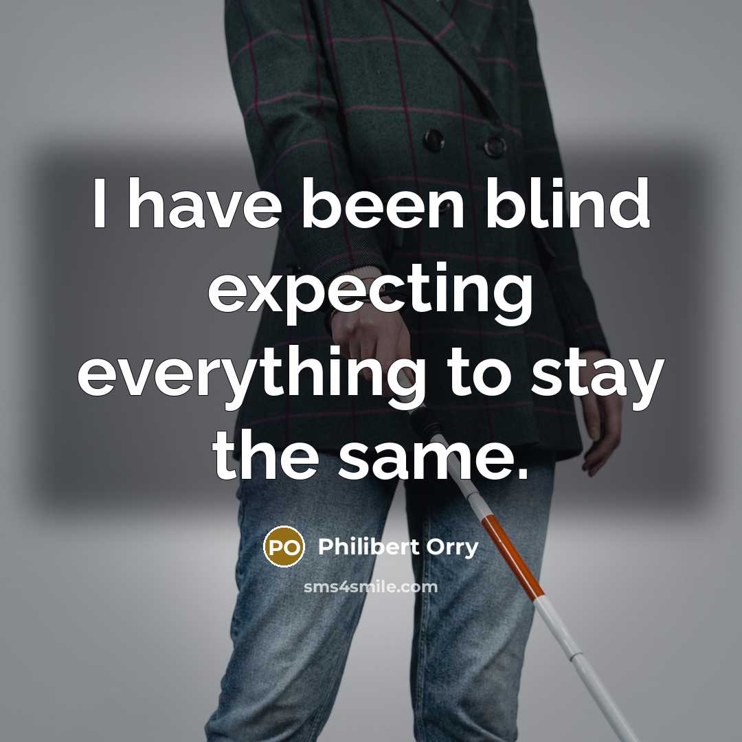 “I have been blind expecting everything to stay the same.” quote by Philibert Orry