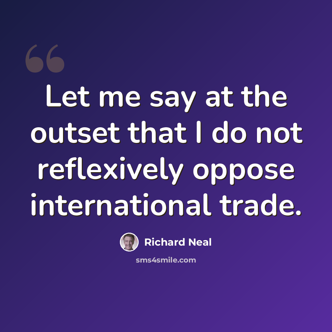 “Let me say at the outset that I do not reflexively oppose international trade.” quote by Richard Neal